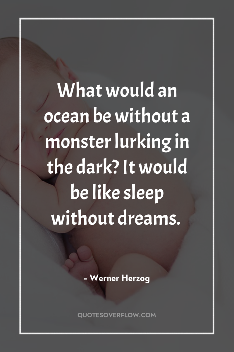 What would an ocean be without a monster lurking in...