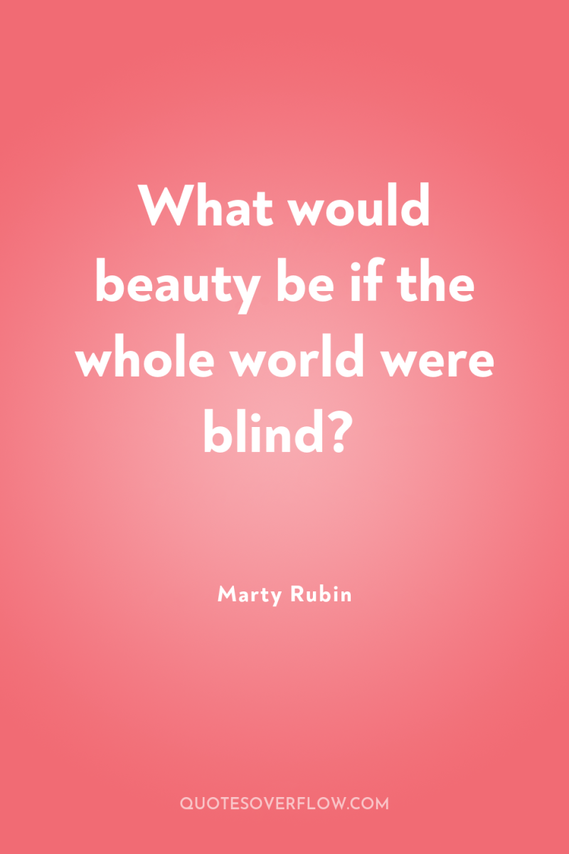 What would beauty be if the whole world were blind? 