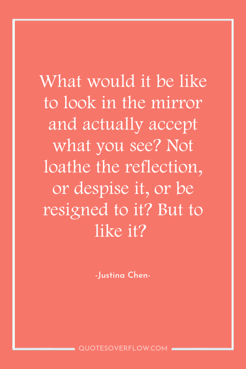 What would it be like to look in the mirror...