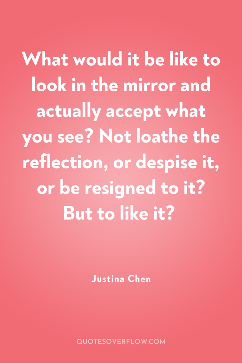 What would it be like to look in the mirror...