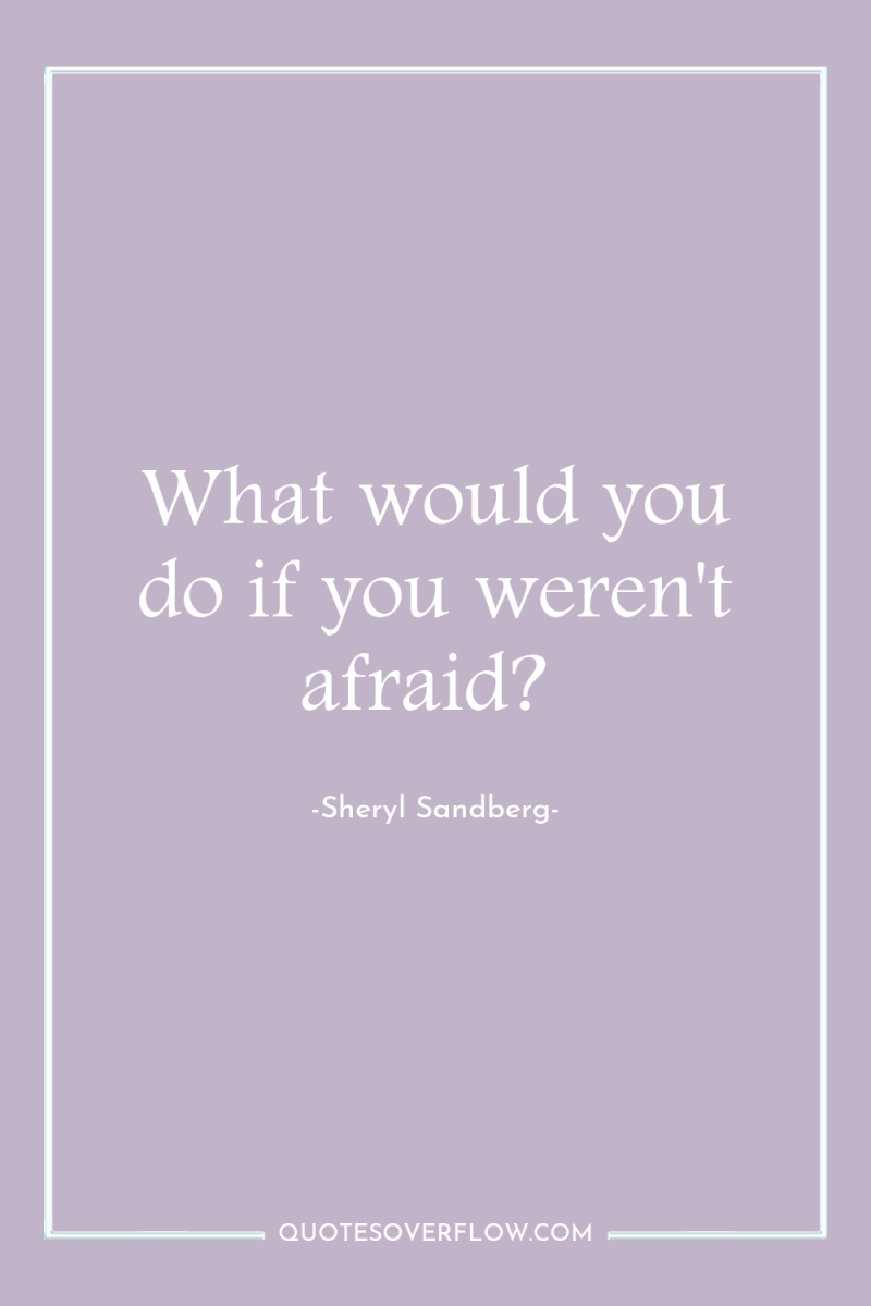 What would you do if you weren't afraid? 