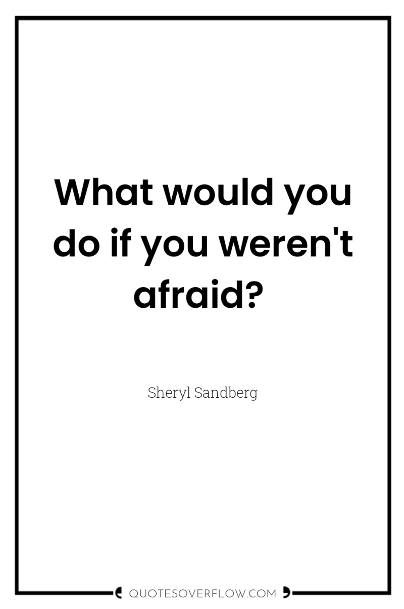 What would you do if you weren't afraid? 