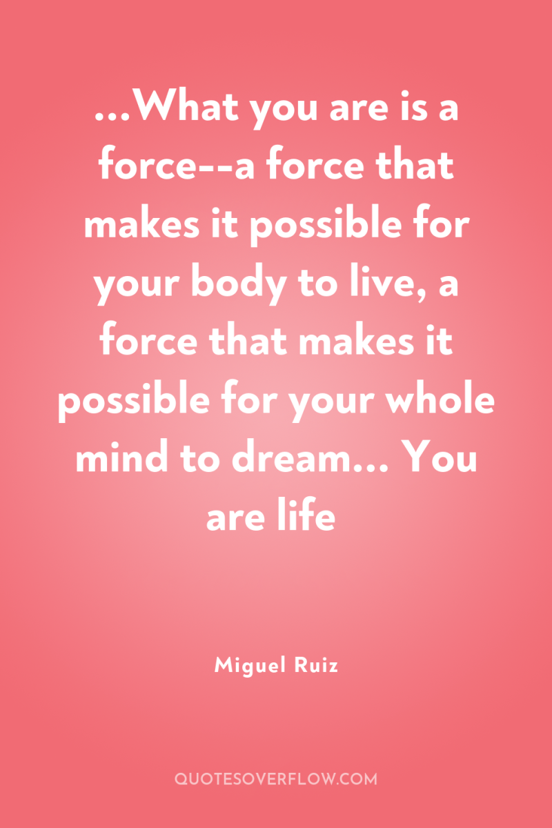 ...What you are is a force--a force that makes it...