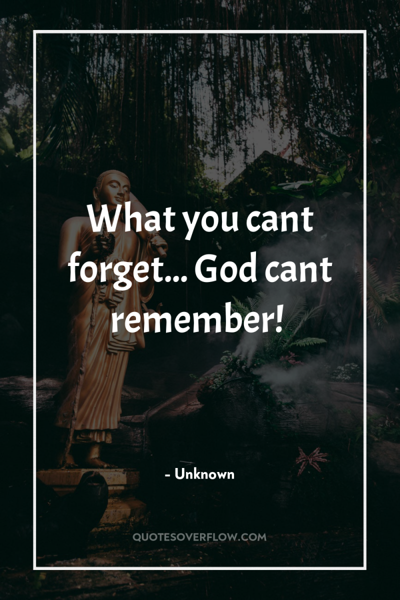 What you cant forget... God cant remember! 