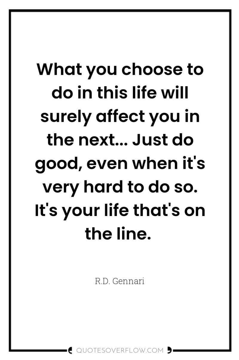 What you choose to do in this life will surely...