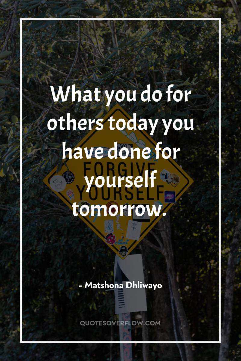 What you do for others today you have done for...