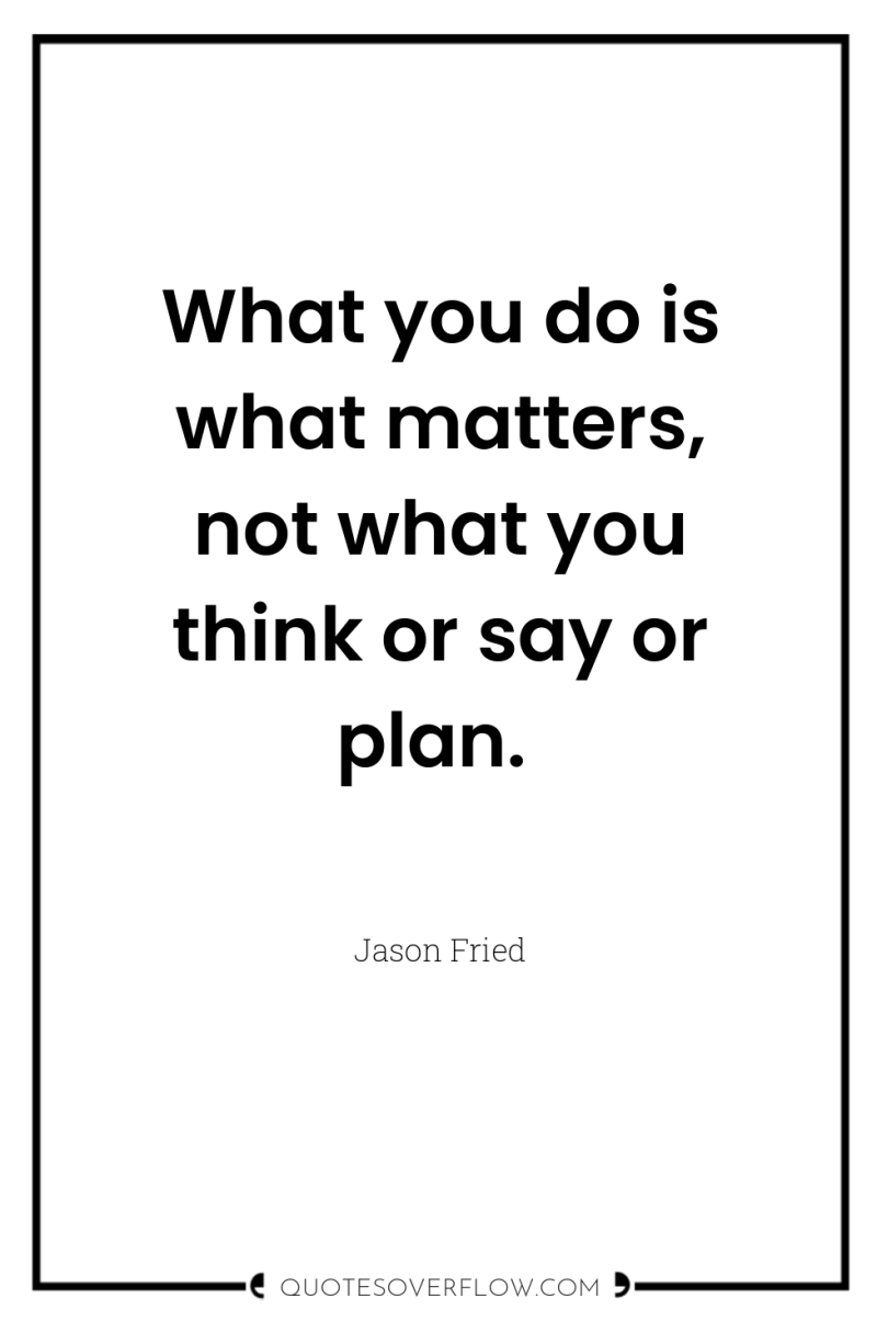 What you do is what matters, not what you think...