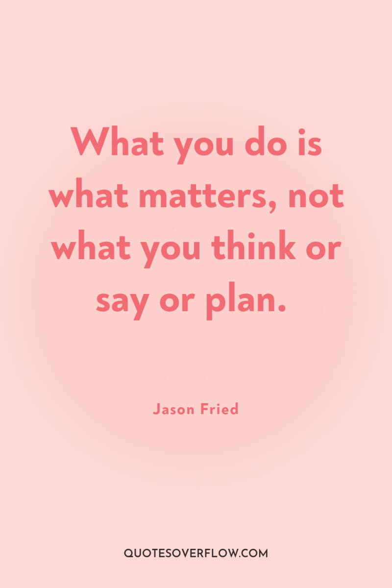 What you do is what matters, not what you think...