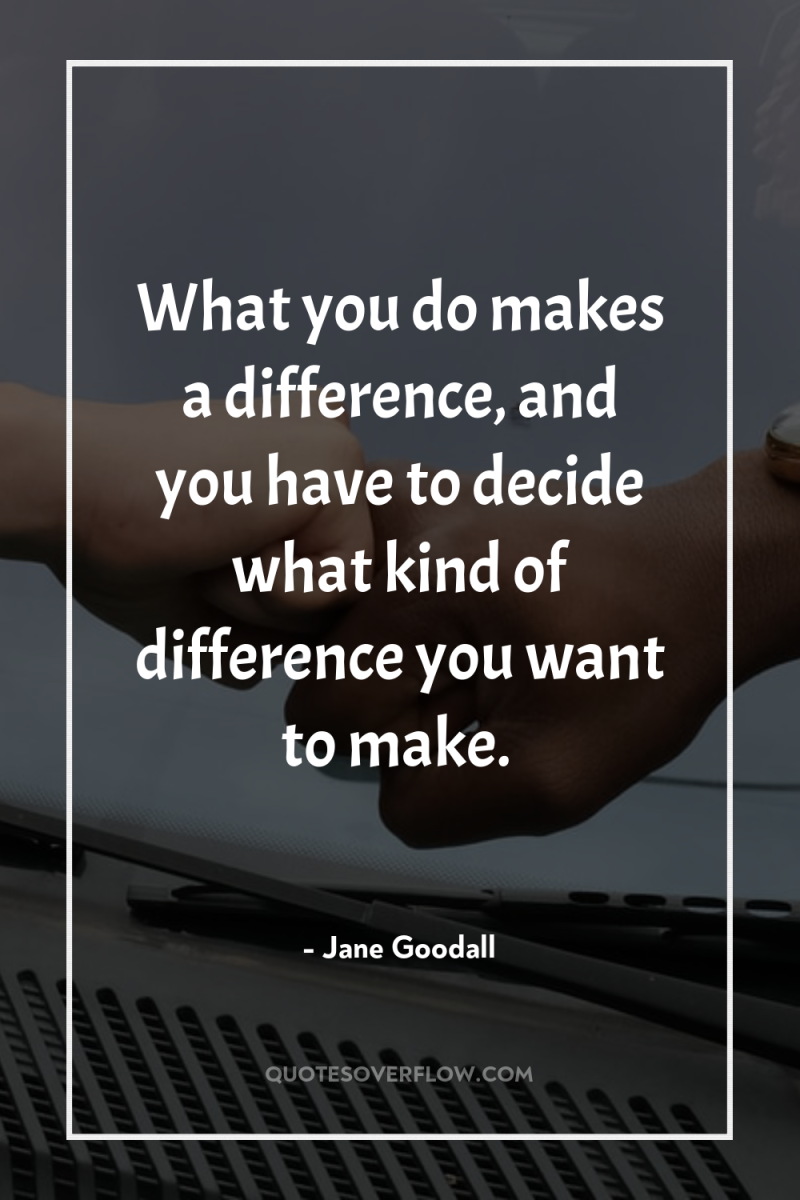 What you do makes a difference, and you have to...