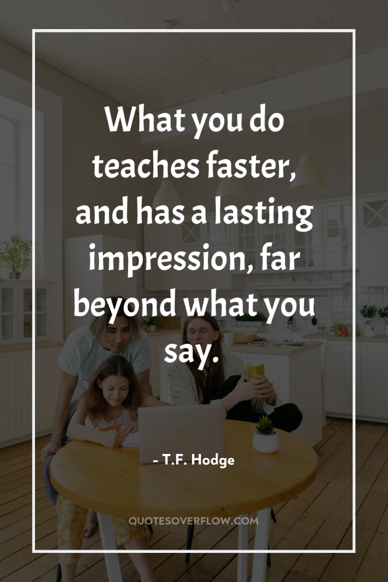 What you do teaches faster, and has a lasting impression,...