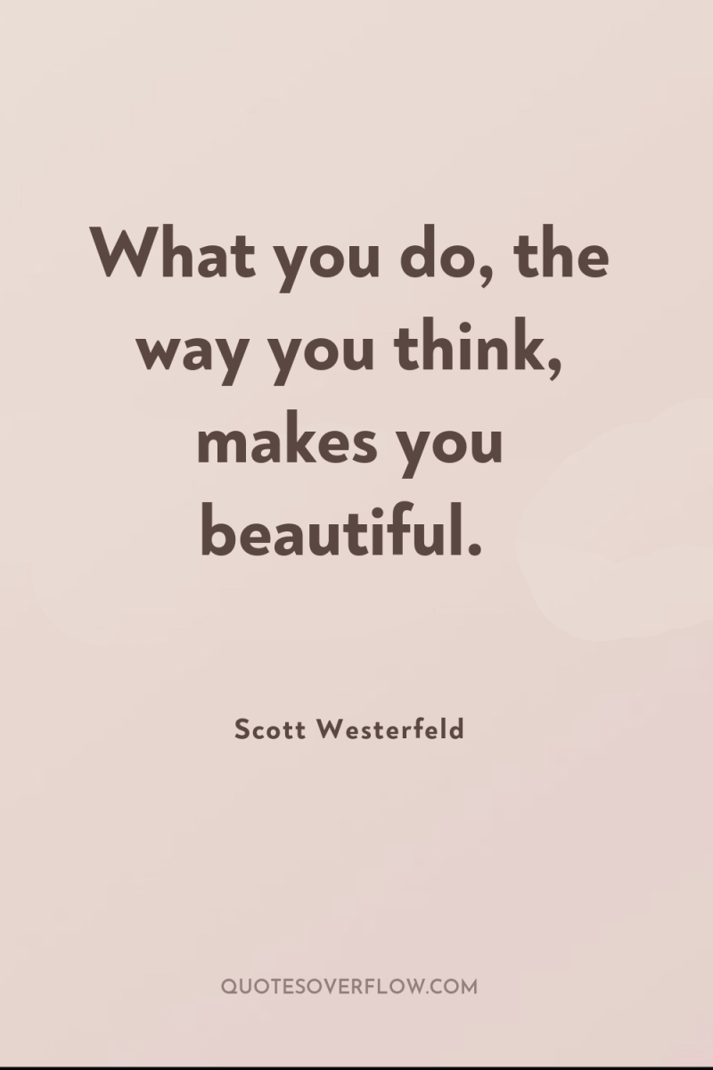 What you do, the way you think, makes you beautiful. 