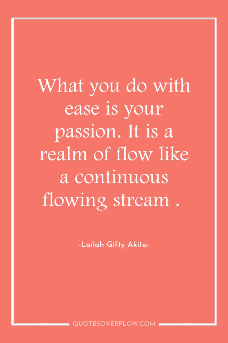 What you do with ease is your passion. It is...
