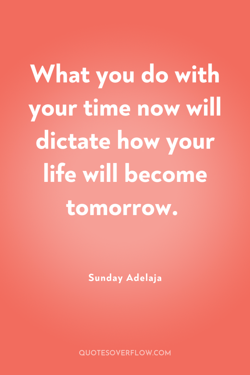 What you do with your time now will dictate how...