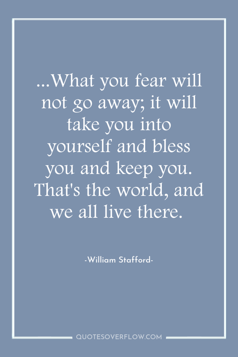 ...What you fear will not go away; it will take...