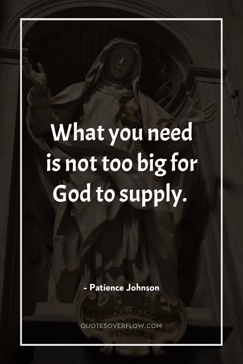 What you need is not too big for God to...