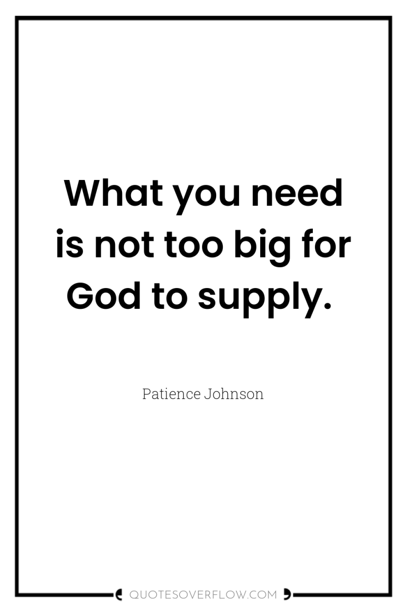 What you need is not too big for God to...