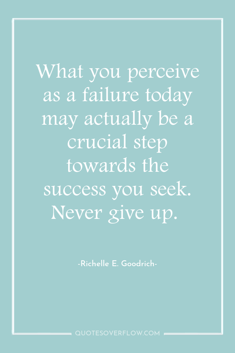 What you perceive as a failure today may actually be...