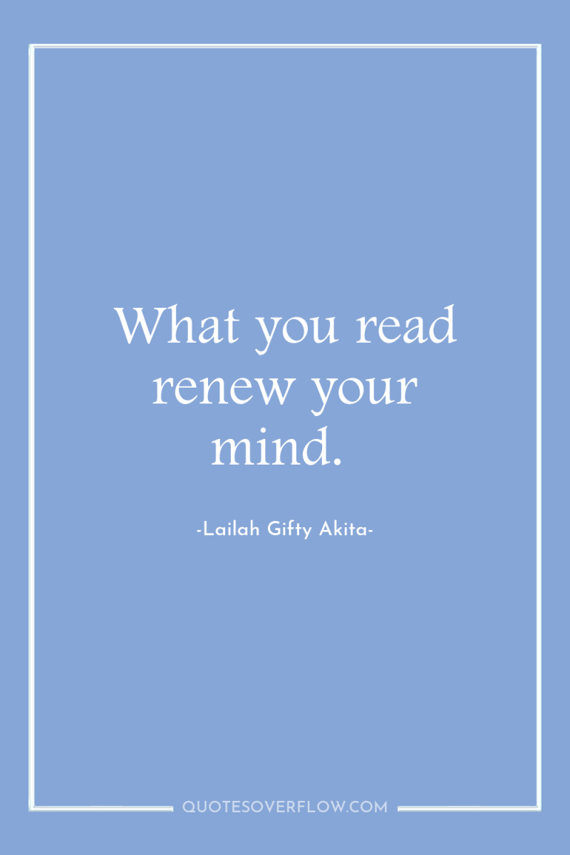 What you read renew your mind. 