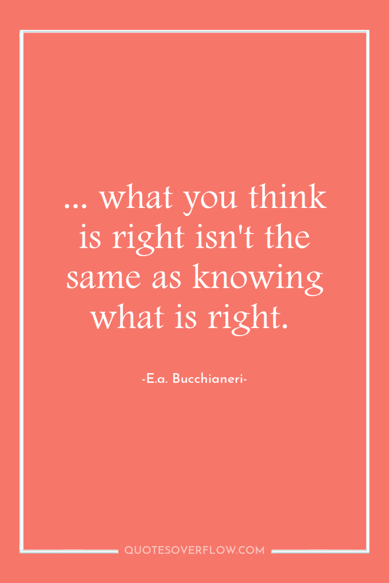 ... what you think is right isn't the same as...