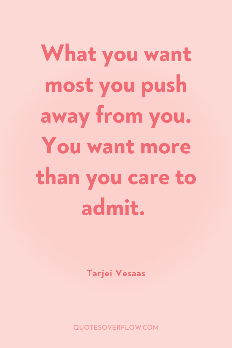 What you want most you push away from you. You...