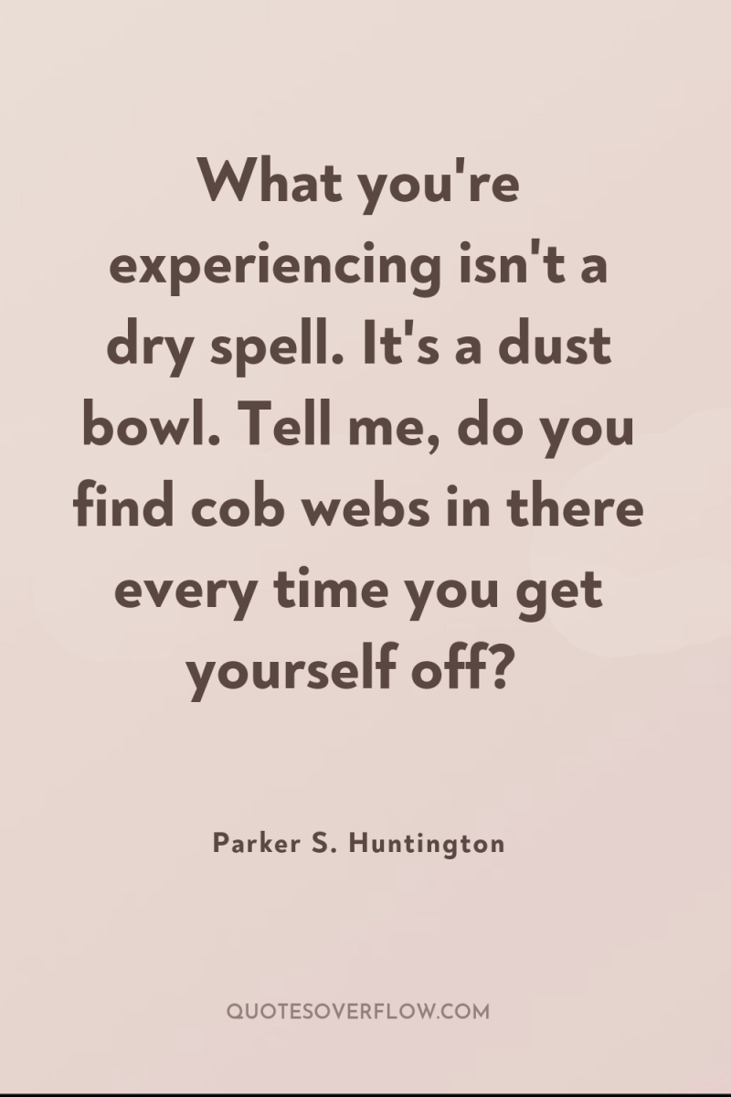 What you're experiencing isn't a dry spell. It's a dust...
