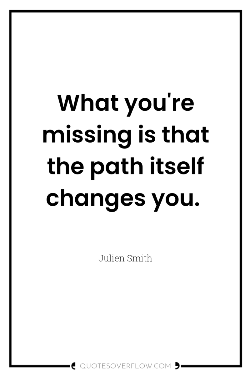 What you're missing is that the path itself changes you. 