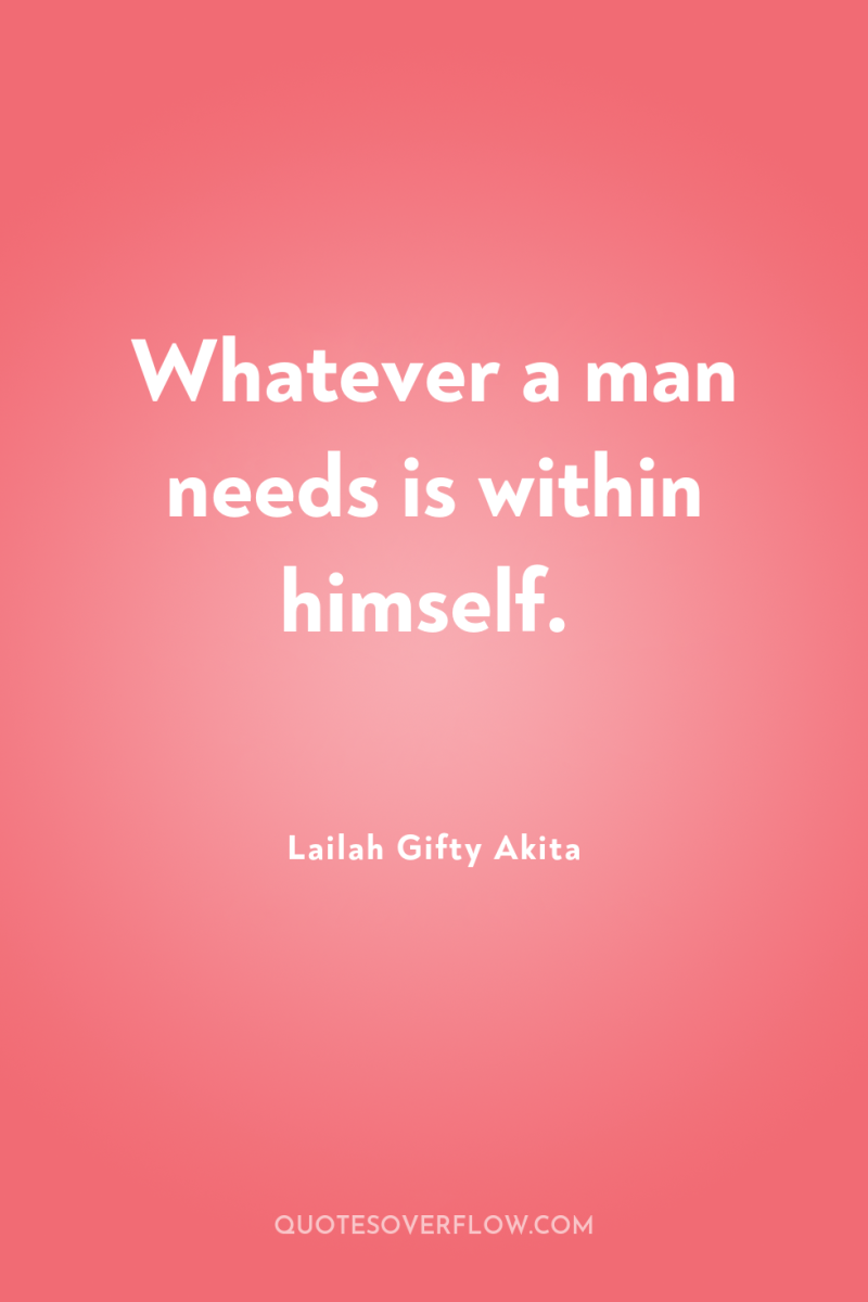 Whatever a man needs is within himself. 