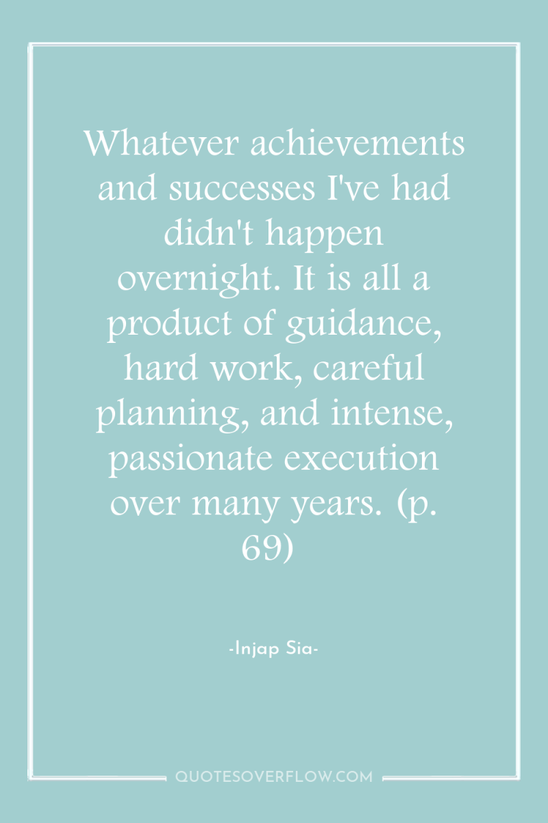 Whatever achievements and successes I've had didn't happen overnight. It...