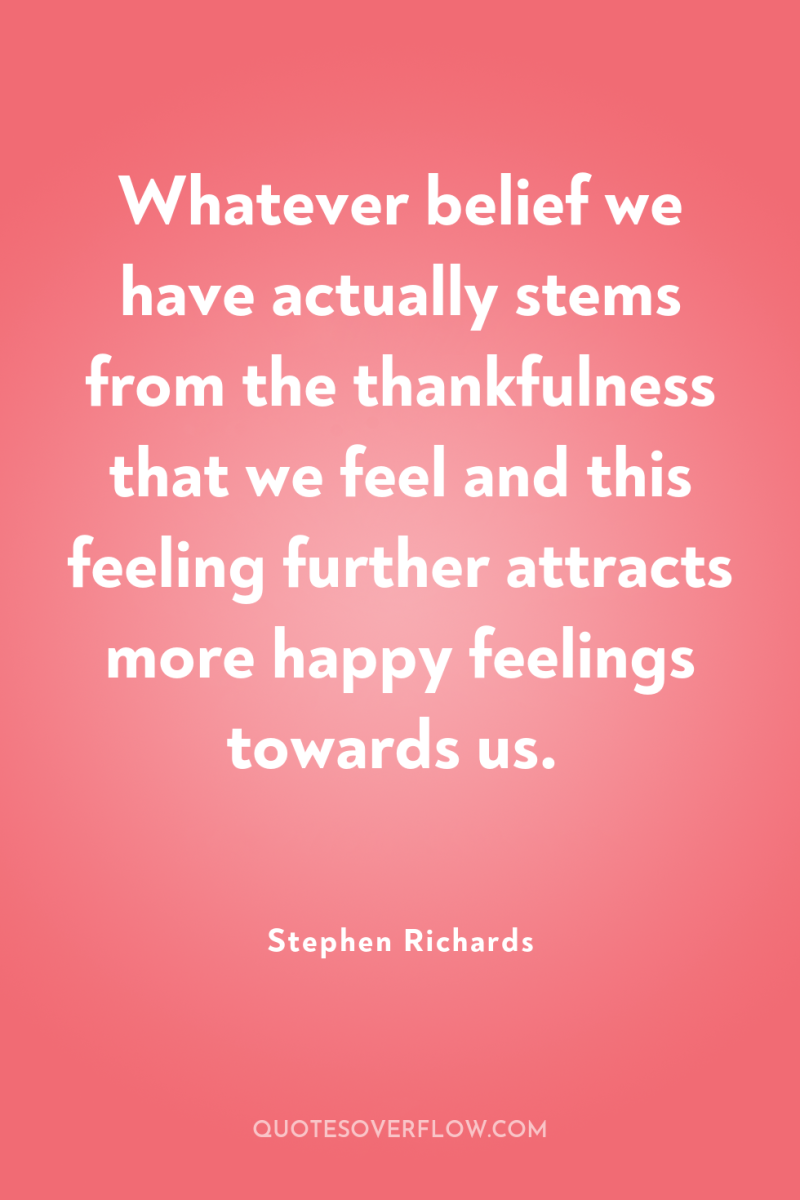 Whatever belief we have actually stems from the thankfulness that...