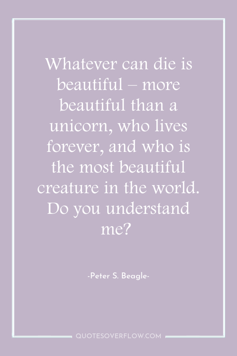 Whatever can die is beautiful – more beautiful than a...