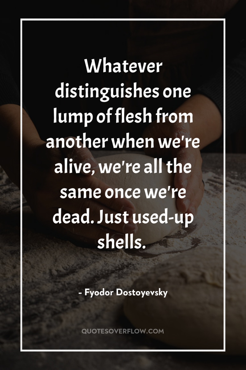 Whatever distinguishes one lump of flesh from another when we're...