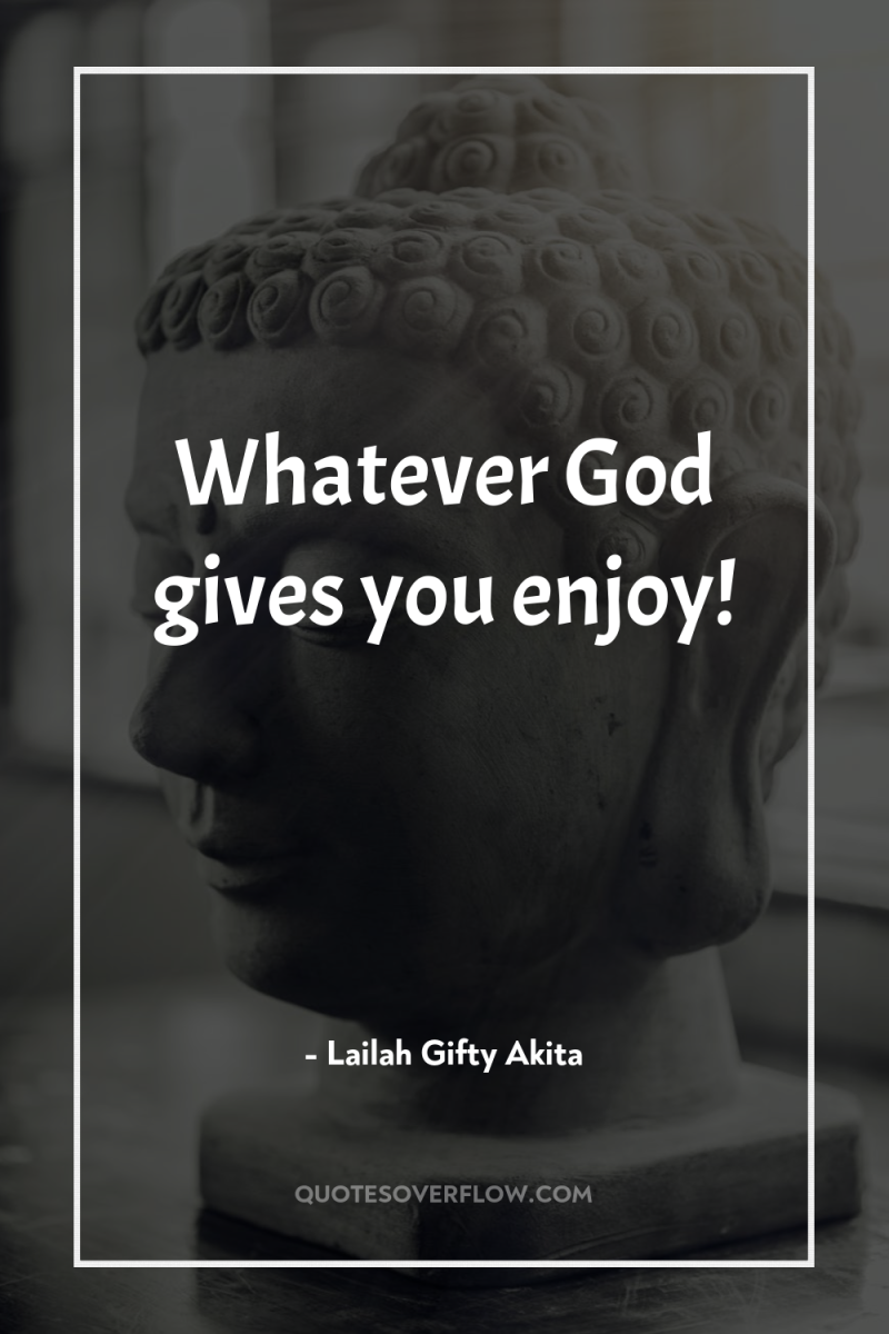 Whatever God gives you enjoy! 