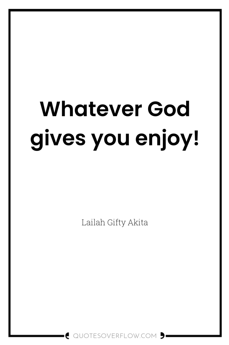 Whatever God gives you enjoy! 