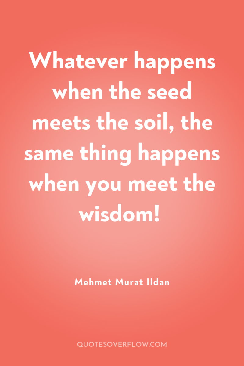 Whatever happens when the seed meets the soil, the same...