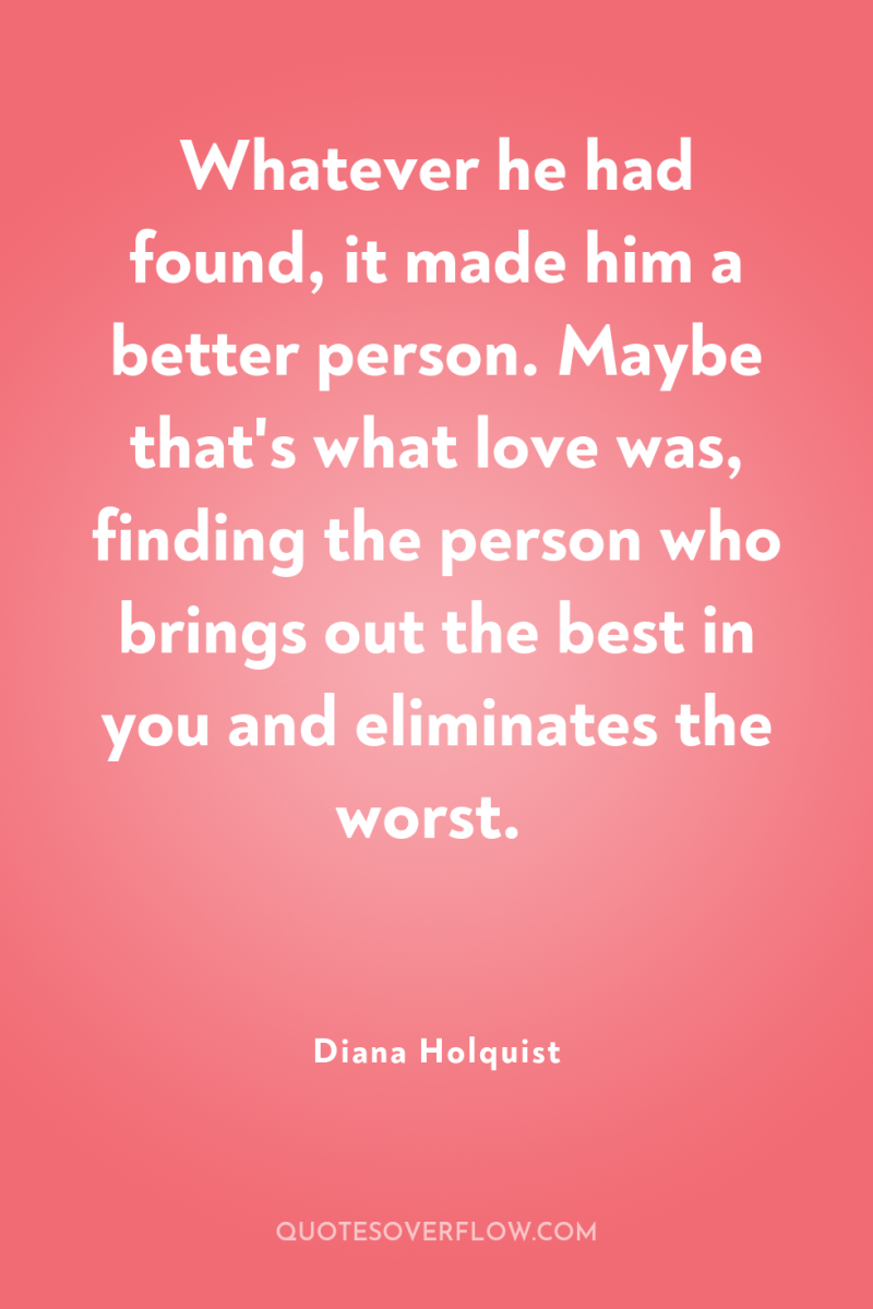Whatever he had found, it made him a better person....