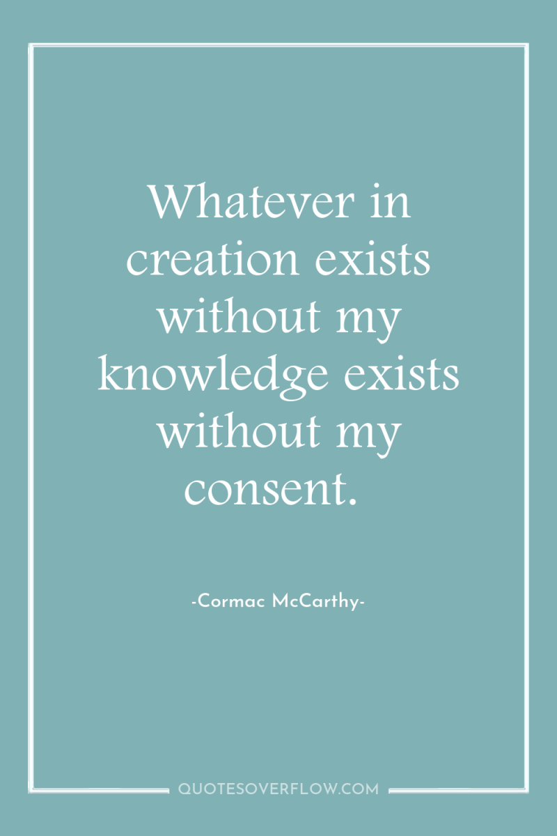 Whatever in creation exists without my knowledge exists without my...