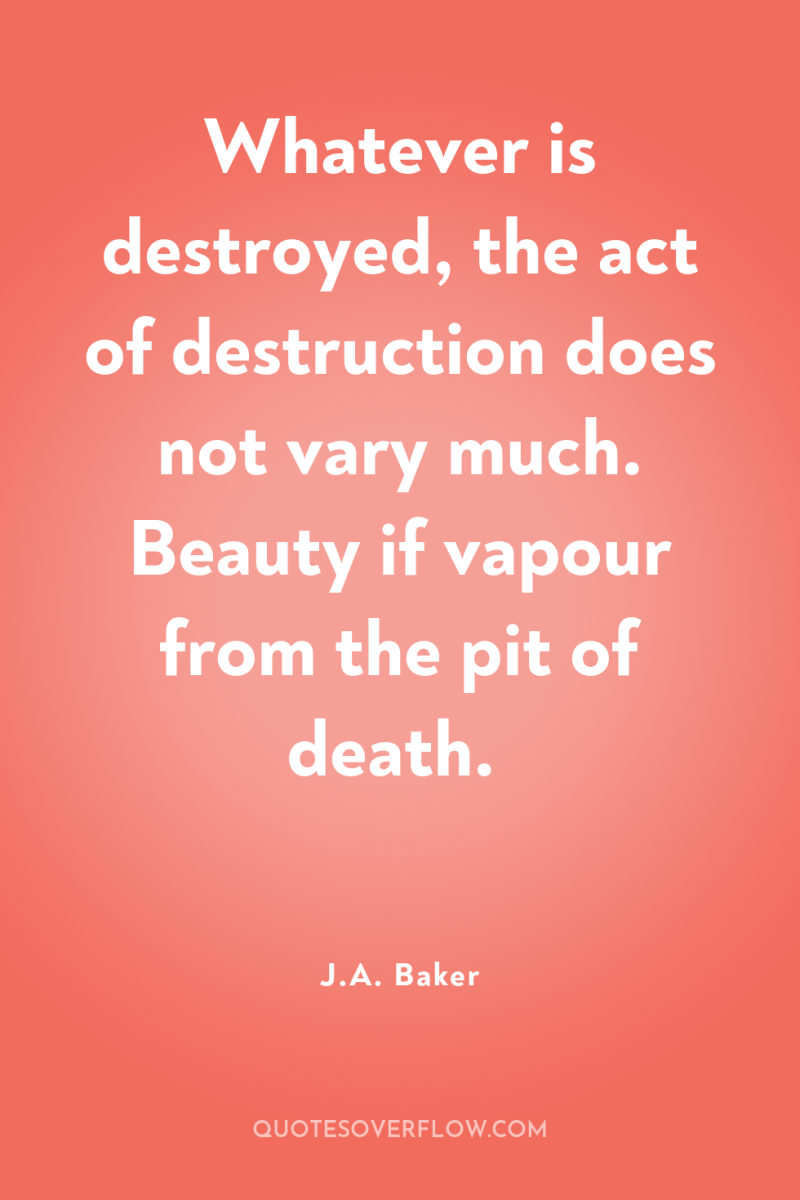 Whatever is destroyed, the act of destruction does not vary...