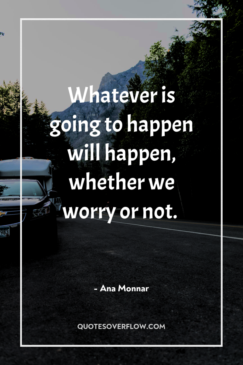Whatever is going to happen will happen, whether we worry...