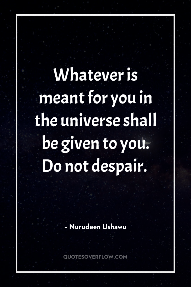 Whatever is meant for you in the universe shall be...