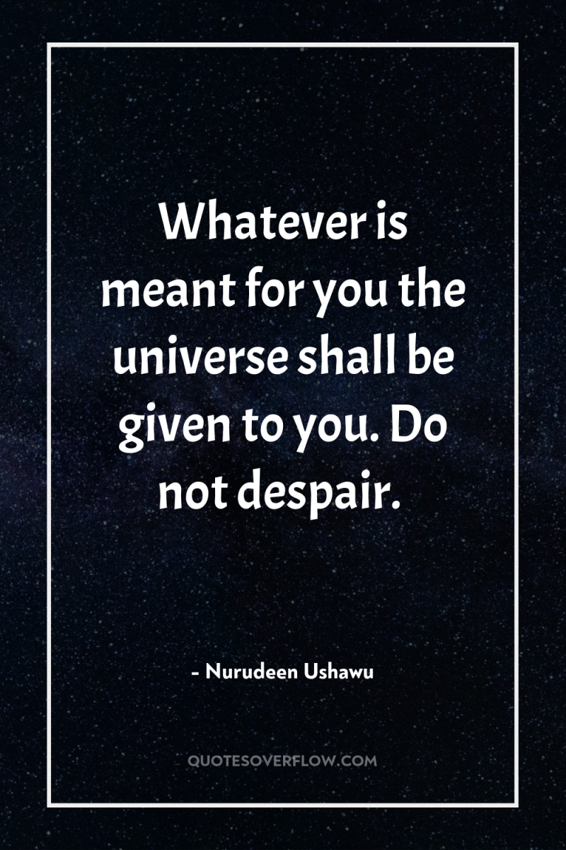 Whatever is meant for you the universe shall be given...