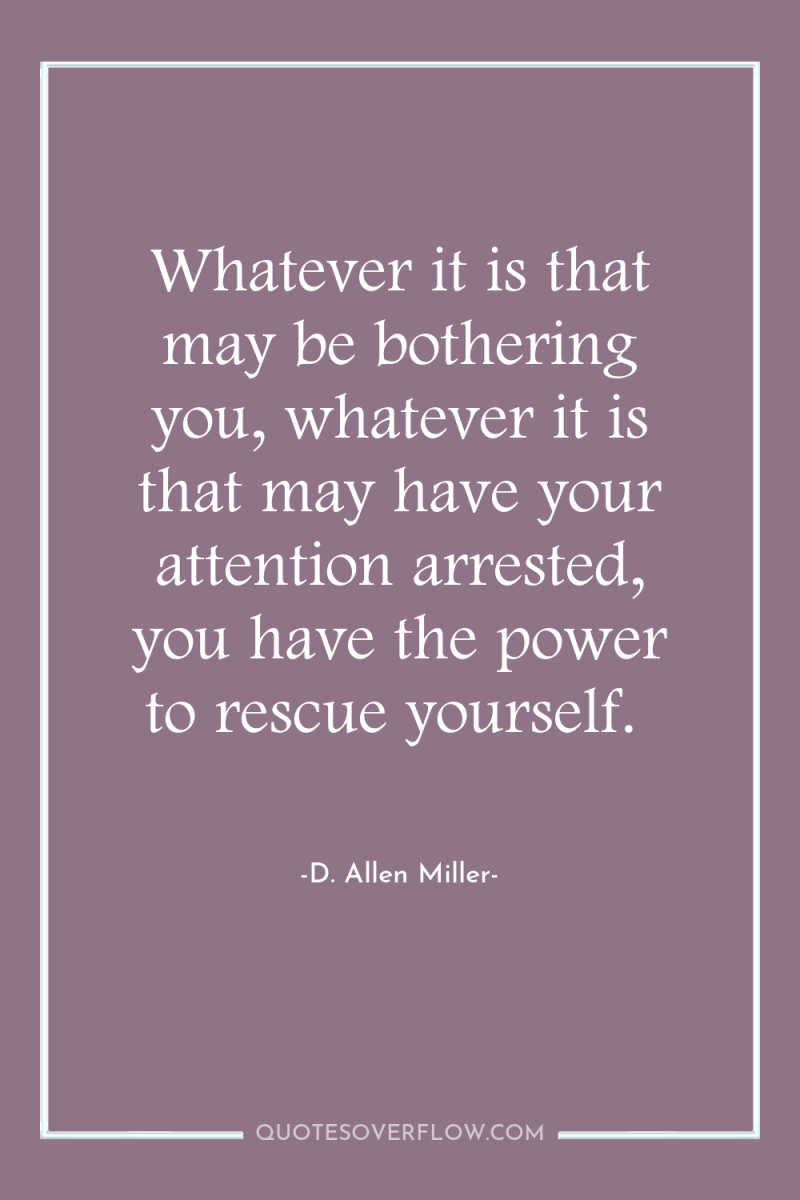 Whatever it is that may be bothering you, whatever it...