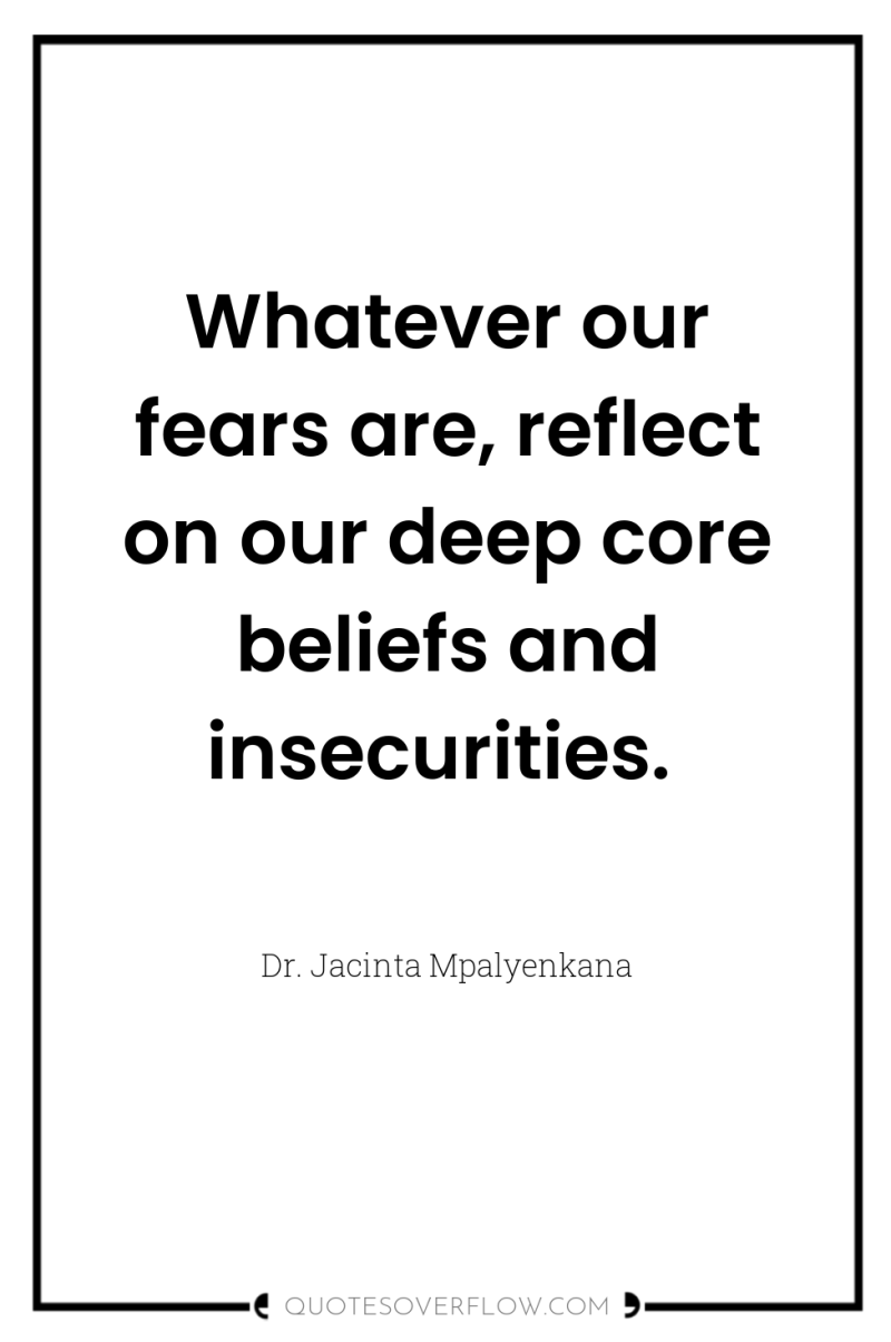 Whatever our fears are, reflect on our deep core beliefs...