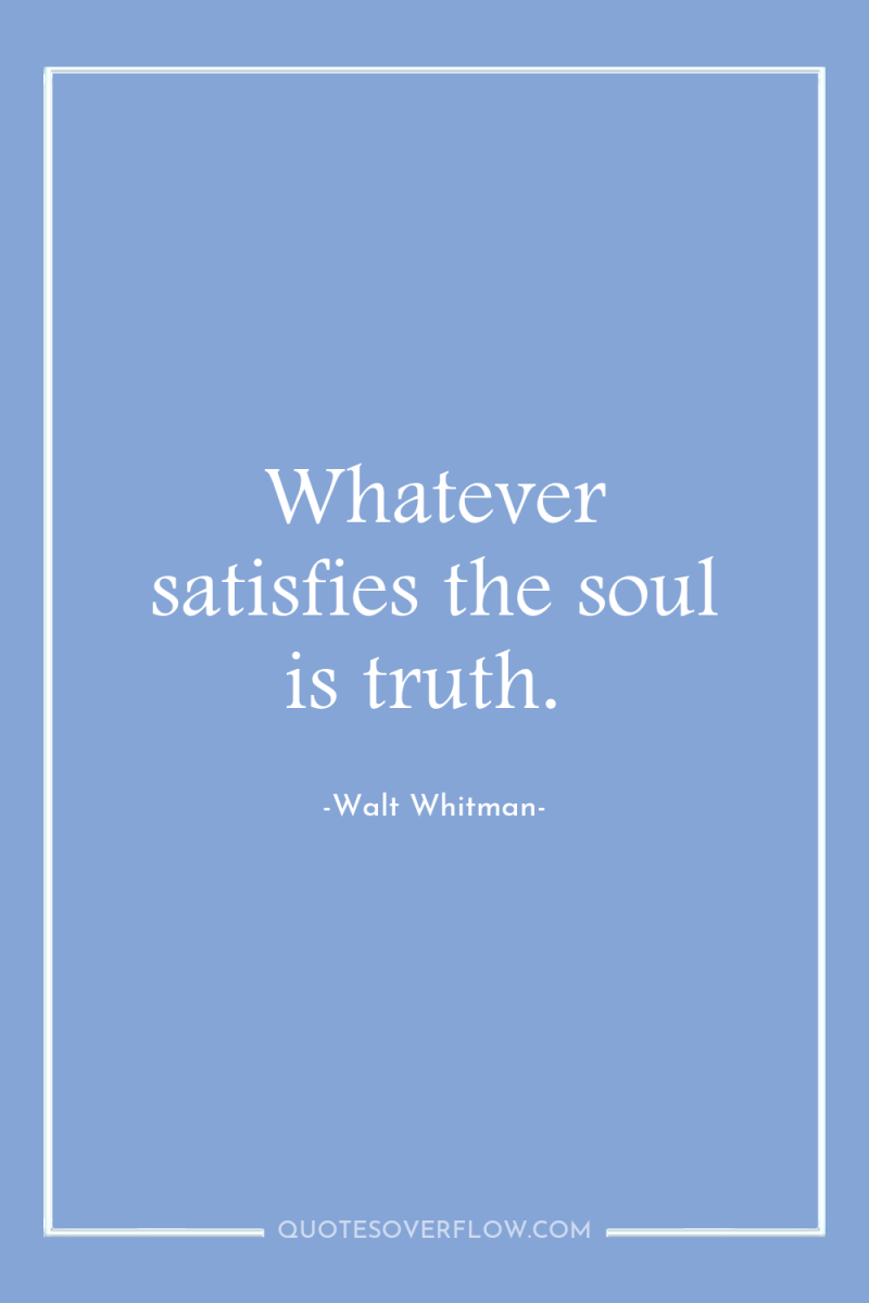 Whatever satisfies the soul is truth. 