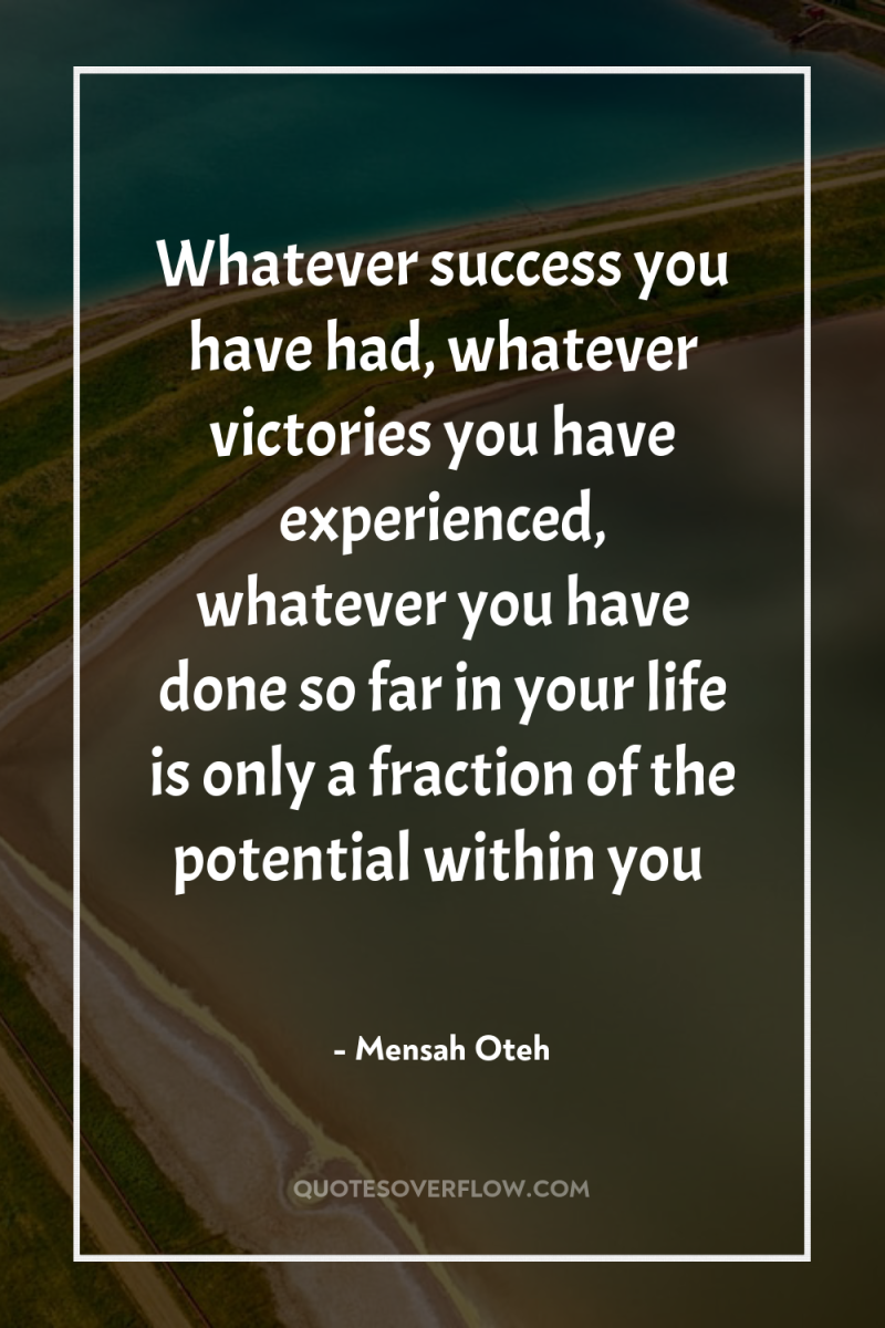 Whatever success you have had, whatever victories you have experienced,...