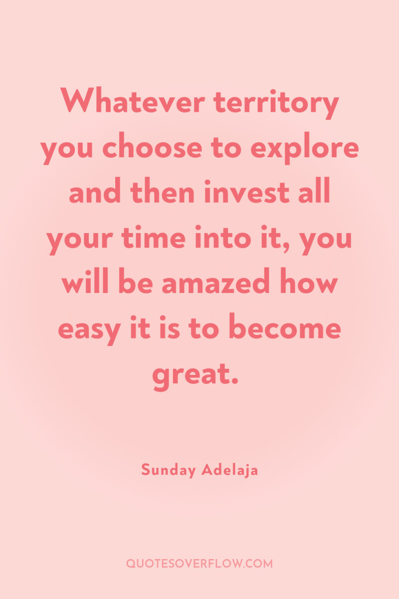 Whatever territory you choose to explore and then invest all...