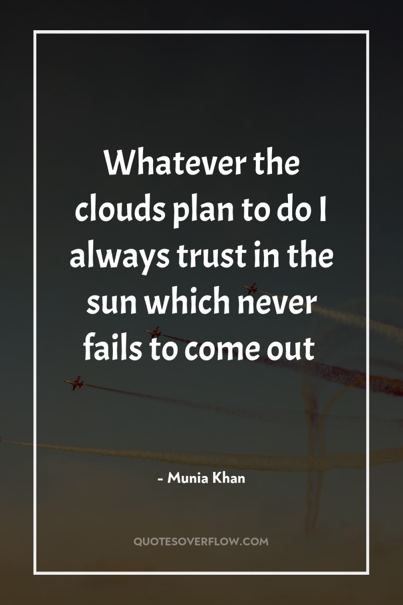 Whatever the clouds plan to do I always trust in...