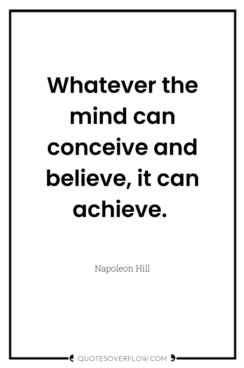Whatever the mind can conceive and believe, it can achieve. 