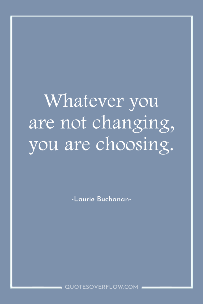 Whatever you are not changing, you are choosing. 