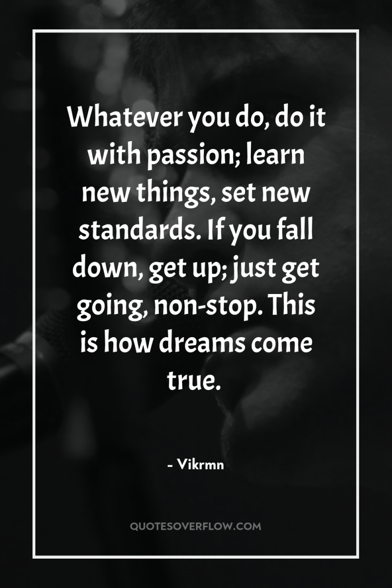 Whatever you do, do it with passion; learn new things,...