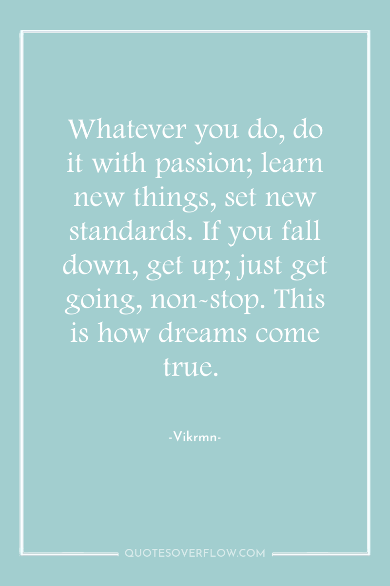 Whatever you do, do it with passion; learn new things,...